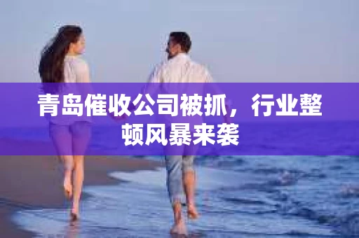 青岛催收公司被抓，行业整顿风暴来袭