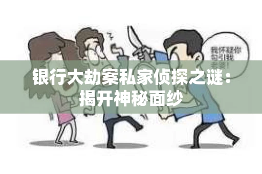 银行大劫案私家侦探之谜：揭开神秘面纱