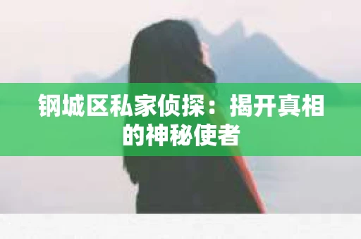 钢城区私家侦探：揭开真相的神秘使者