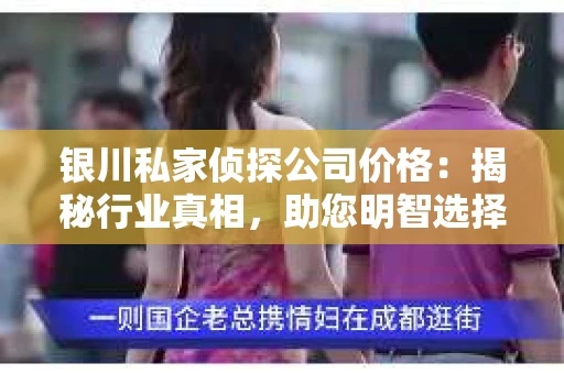 银川私家侦探公司价格：揭秘行业真相，助您明智选择