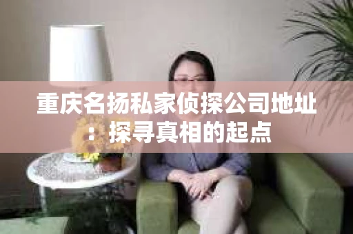 重庆名扬私家侦探公司地址：探寻真相的起点