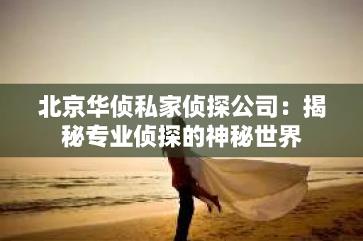 北京华侦私家侦探公司：揭秘专业侦探的神秘世界
