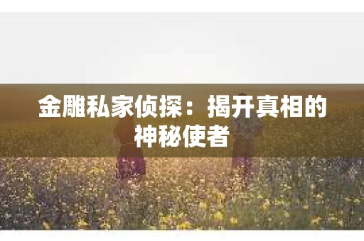 金雕私家侦探：揭开真相的神秘使者