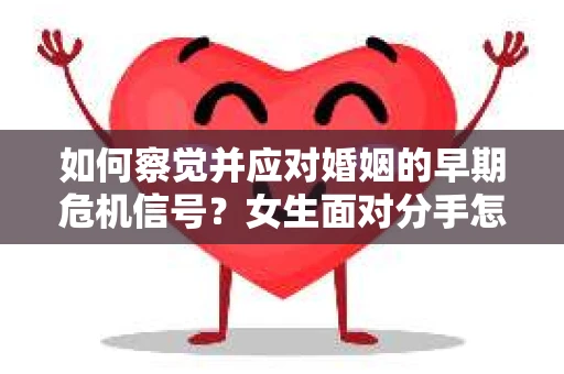 如何察觉并应对婚姻的早期危机信号？女生面对分手怎么办？