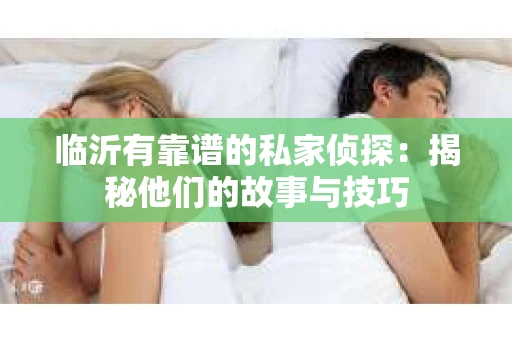 临沂有靠谱的私家侦探：揭秘他们的故事与技巧