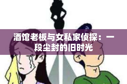 酒馆老板与女私家侦探：一段尘封的旧时光