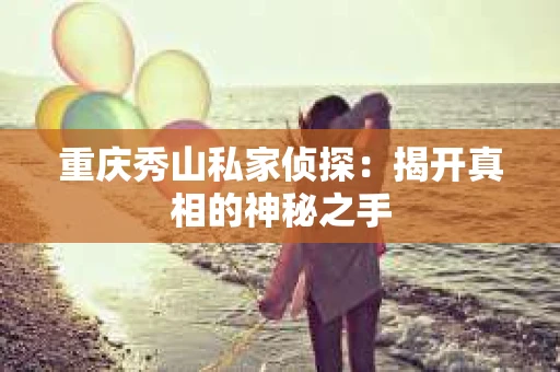 重庆秀山私家侦探：揭开真相的神秘之手