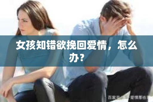 女孩知错欲挽回爱情，怎么办？