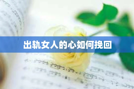 出轨女人的心如何挽回