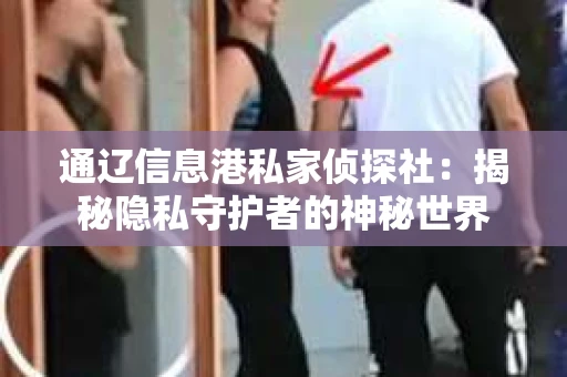 通辽信息港私家侦探社：揭秘隐私守护者的神秘世界