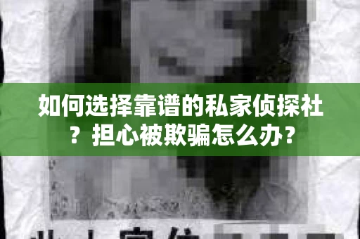 如何选择靠谱的私家侦探社？担心被欺骗怎么办？