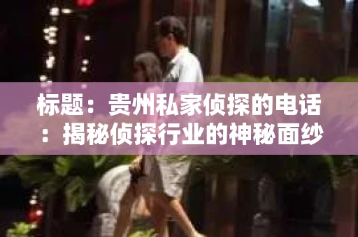 标题：贵州私家侦探的电话：揭秘侦探行业的神秘面纱