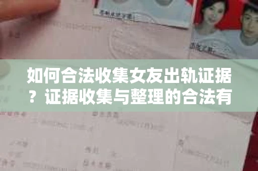 如何合法收集女友出轨证据?证据收集与整理的合法有效策略 如何合法收集女友出轨证据?证据收集与整理的合法有效策略