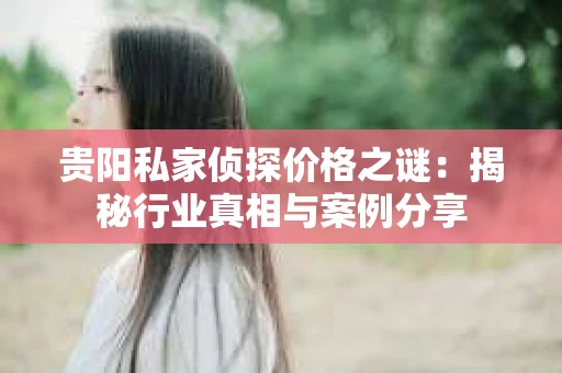 贵阳私家侦探价格之谜：揭秘行业真相与案例分享