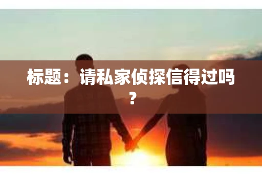 标题：请私家侦探信得过吗？