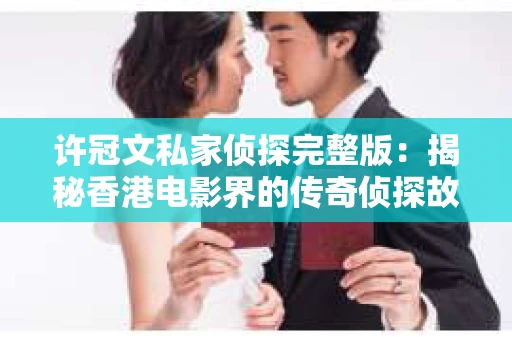 许冠文私家侦探完整版：揭秘香港电影界的传奇侦探故事