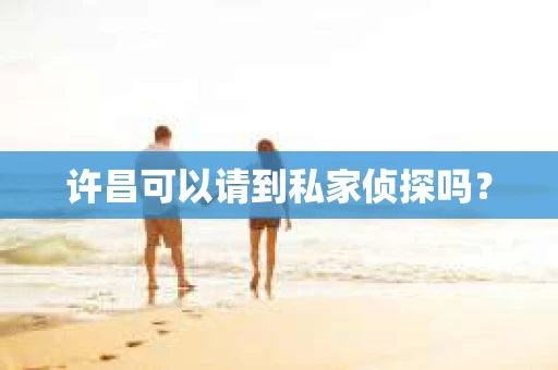 许昌可以请到私家侦探吗？