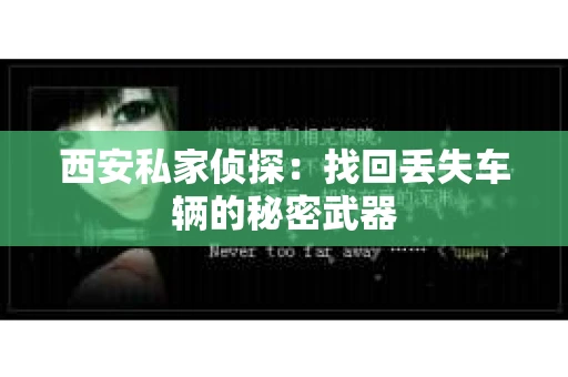西安私家侦探：找回丢失车辆的秘密武器