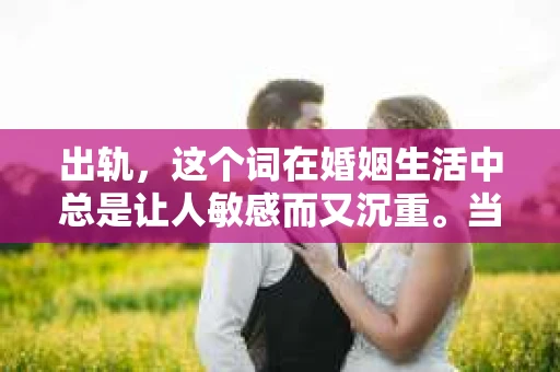 出轨，这个词在婚姻生活中总是让人敏感而又沉重。当它发生时，如何谈判挽回，如何重新建立信任，成为了许多夫妻面临的问题。今天，我们就来聊聊这个话题，希望能给那些正在经历婚姻困境的朋友们一些帮助。