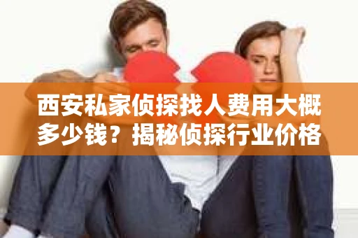 西安私家侦探找人费用大概多少钱？揭秘侦探行业价格之谜