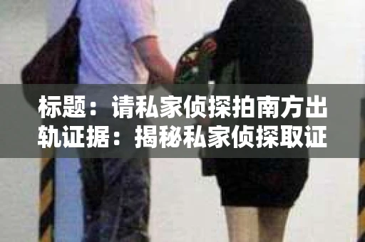 标题：请私家侦探拍南方出轨证据：揭秘私家侦探取证过程