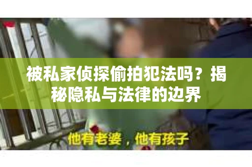 被私家侦探偷拍犯法吗？揭秘隐私与法律的边界