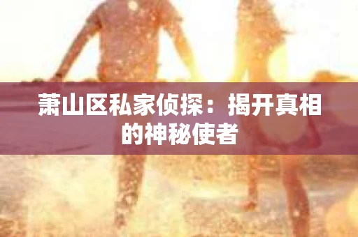 萧山区私家侦探：揭开真相的神秘使者