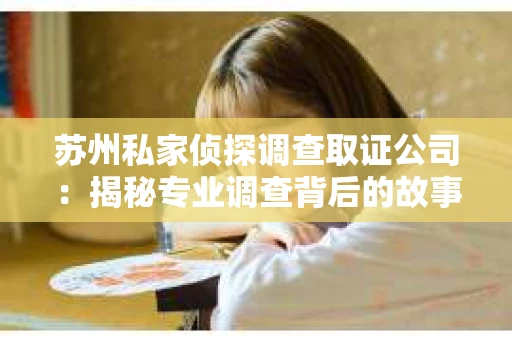 苏州私家侦探调查取证公司：揭秘专业调查背后的故事