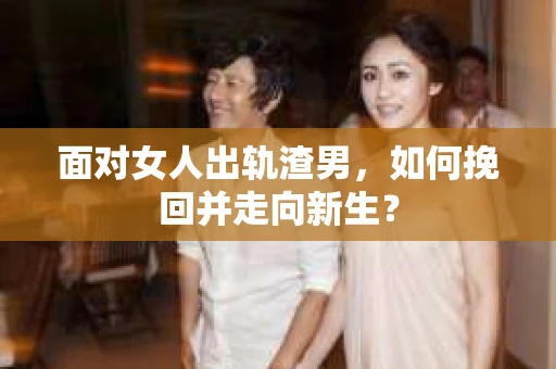 面对女人出轨渣男，如何挽回并走向新生？
