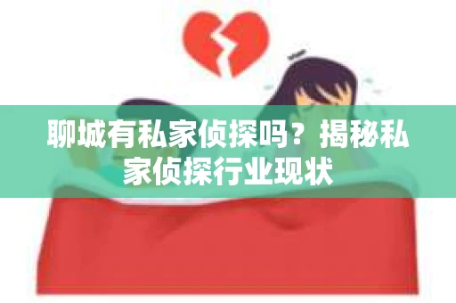 聊城有私家侦探吗？揭秘私家侦探行业现状