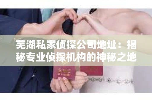 芜湖私家侦探公司地址：揭秘专业侦探机构的神秘之地