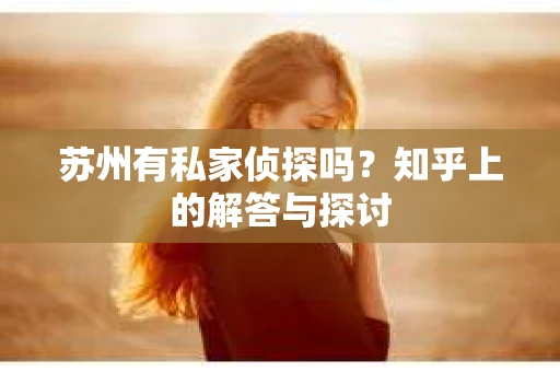 苏州有私家侦探吗？知乎上的解答与探讨