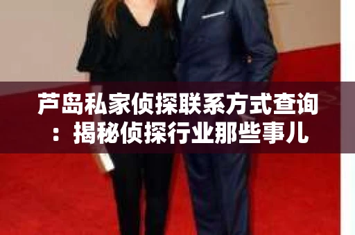 芦岛私家侦探联系方式查询：揭秘侦探行业那些事儿