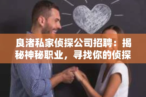 良渚私家侦探公司招聘：揭秘神秘职业，寻找你的侦探梦