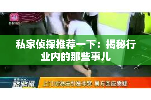 私家侦探推荐一下：揭秘行业内的那些事儿