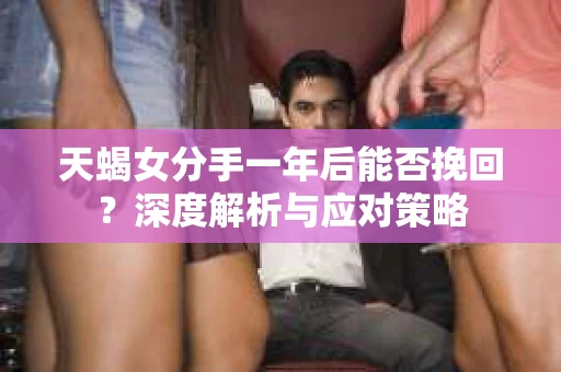 天蝎女分手一年后能否挽回？深度解析与应对策略