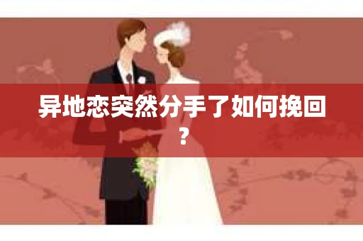 异地恋突然分手了如何挽回？
