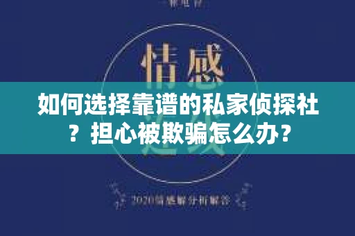 如何选择靠谱的私家侦探社？担心被欺骗怎么办？