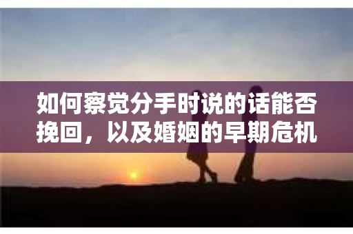 如何察觉分手时说的话能否挽回，以及婚姻的早期危机信号？