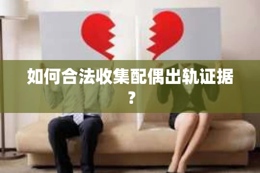 如何合法收集配偶出轨证据？