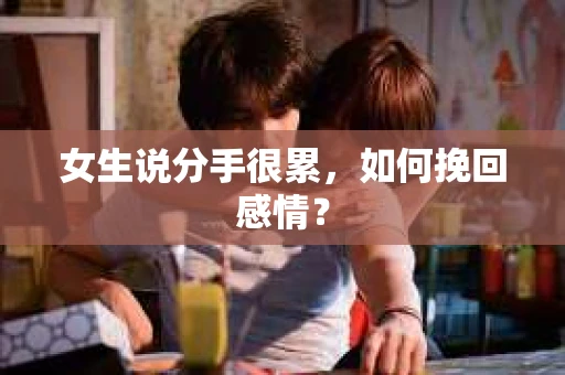 女生说分手很累，如何挽回感情？