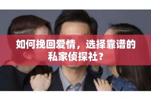 如何挽回爱情，选择靠谱的私家侦探社？