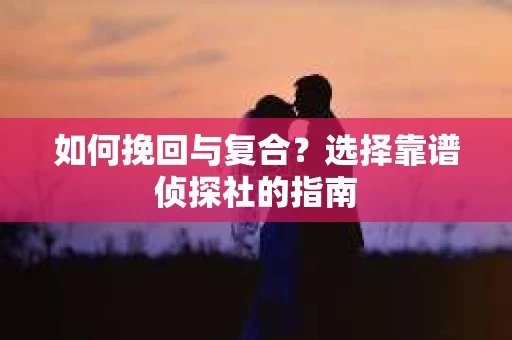 如何挽回与复合？选择靠谱侦探社的指南