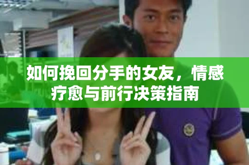 如何挽回分手的女友，情感疗愈与前行决策指南