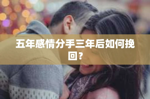 五年感情分手三年后如何挽回？