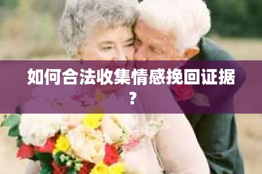 如何合法收集情感挽回证据？