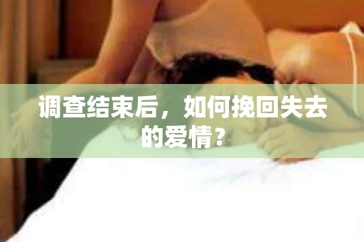 调查结束后，如何挽回失去的爱情？