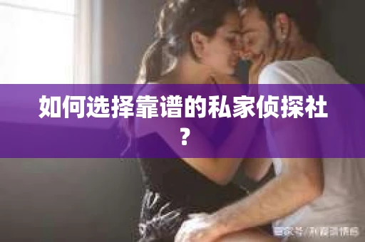 如何选择靠谱的私家侦探社？