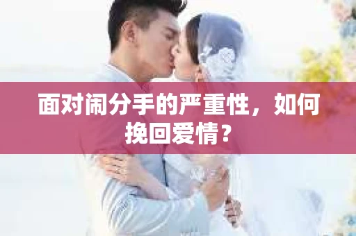 面对闹分手的严重性,如何挽回爱情? 面对闹分手的严重性,如何挽回爱情?