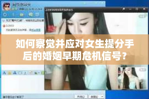 如何察觉并应对女生提分手后的婚姻早期危机信号？
